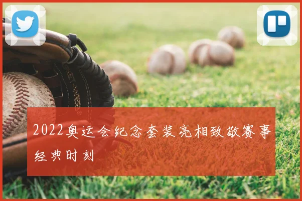 2022奥运会纪念套装亮相致敬赛事经典时刻