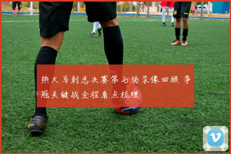 热火马刺总决赛第七场录像回顾 争冠关键战全程看点梳理