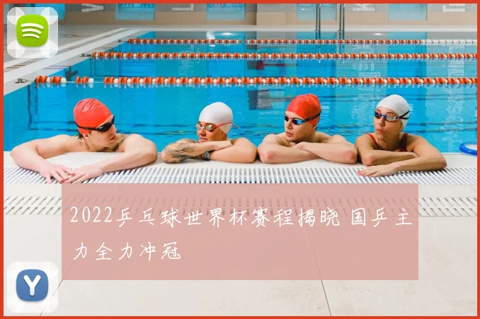 2022乒乓球世界杯赛程揭晓 国乒主力全力冲冠