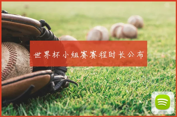 世界杯小组赛赛程时长公布
