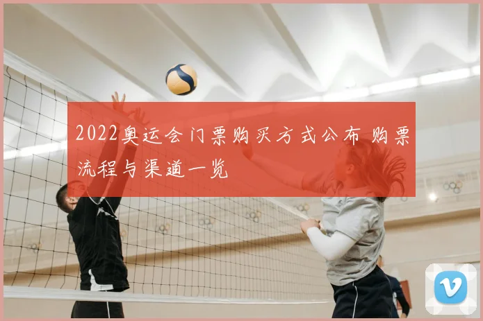 2022奥运会门票购买方式公布 购票流程与渠道一览