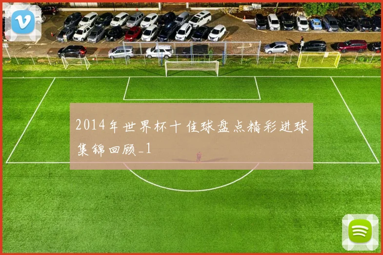 2014年世界杯十佳球盘点精彩进球集锦回顾_1