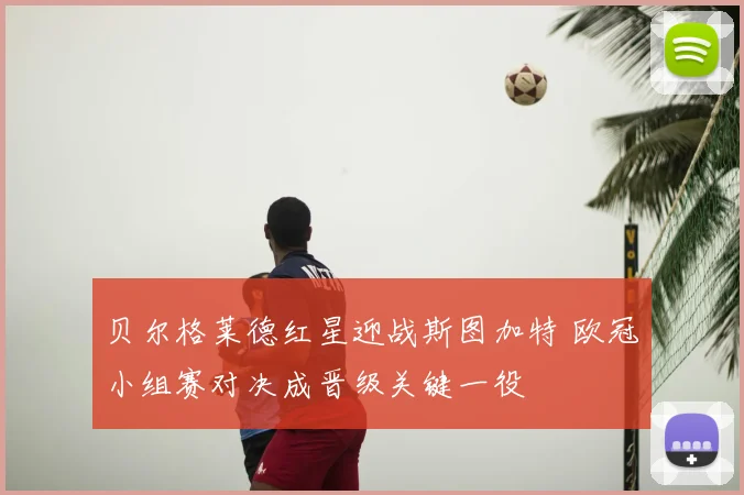贝尔格莱德红星迎战斯图加特 欧冠小组赛对决成晋级关键一役