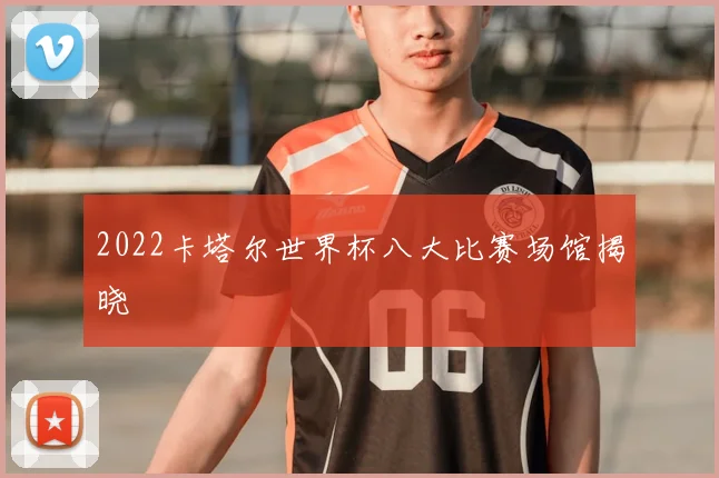 2022卡塔尔世界杯八大比赛场馆揭晓