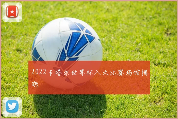 2022卡塔尔世界杯八大比赛场馆揭晓