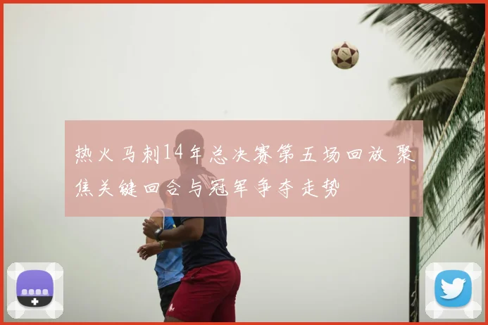 热火马刺14年总决赛第五场回放 聚焦关键回合与冠军争夺走势