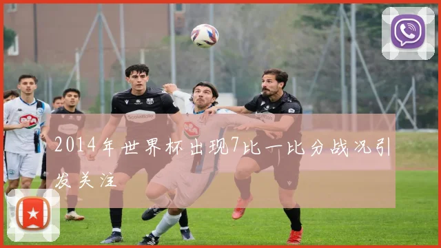 2014年世界杯出现7比一比分战况引发关注