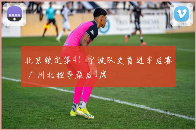 北京锁定第4！宁波队史首进季后赛 广州北控争最后1席