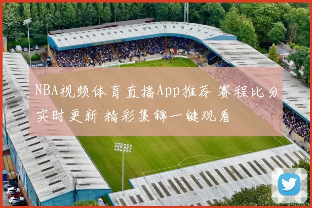 NBA视频体育直播App推荐 赛程比分实时更新 精彩集锦一键观看