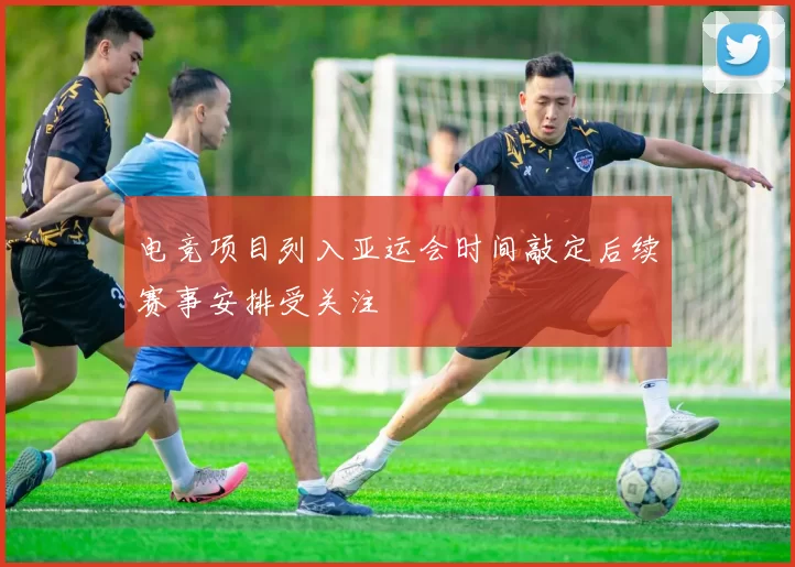 电竞项目列入亚运会时间敲定后续赛事安排受关注