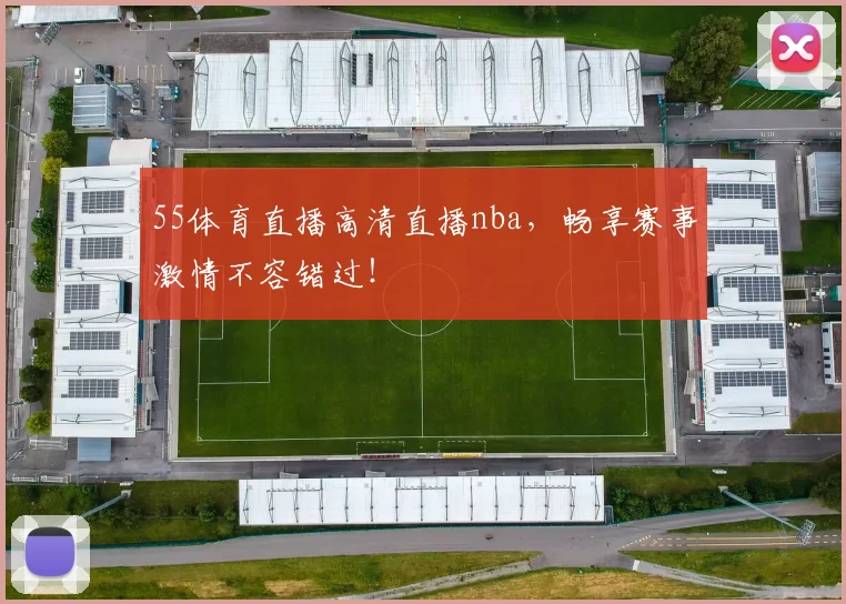 55体育直播高清直播nba,畅享赛事激情不容错过!