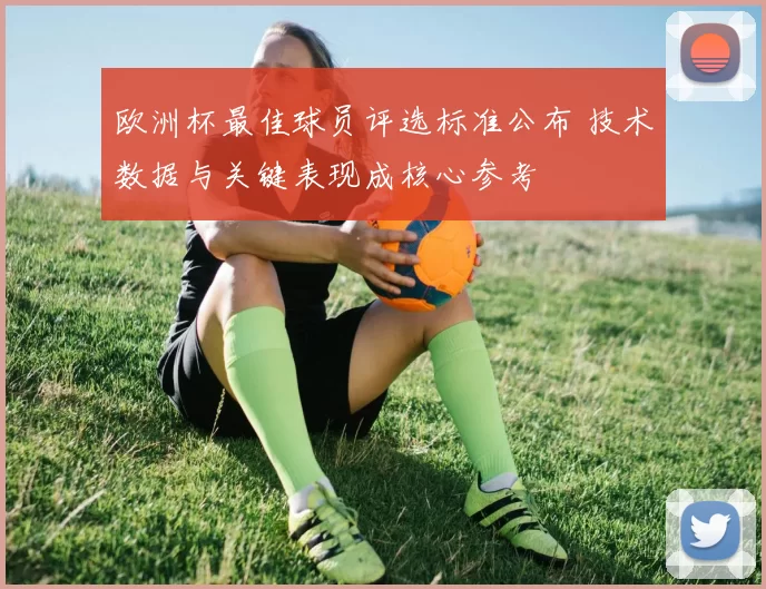 欧洲杯最佳球员评选标准公布 技术数据与关键表现成核心参考