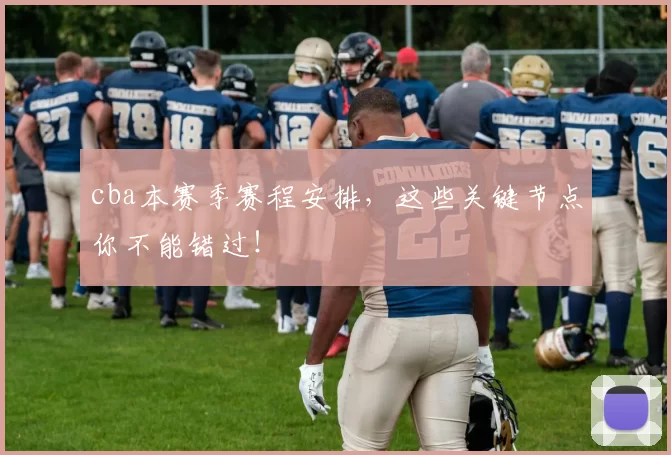 cba本赛季赛程安排，这些关键节点你不能错过！