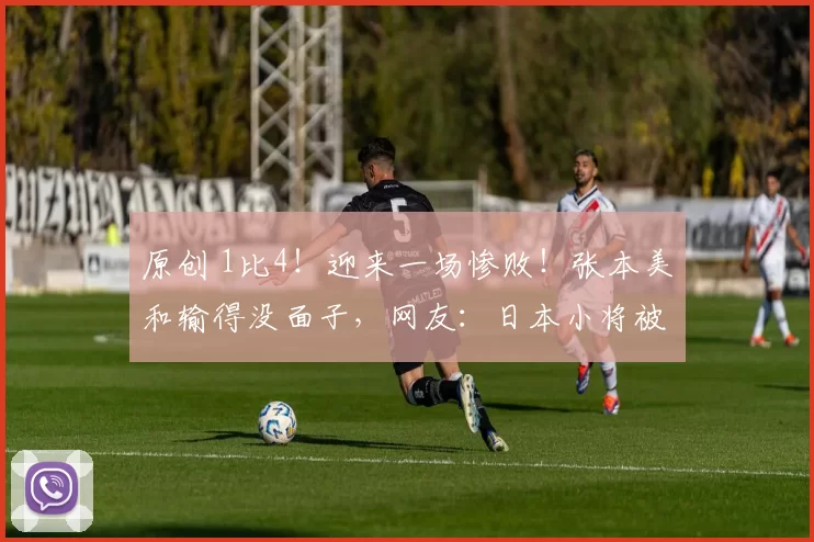原创 1比4！迎来一场惨败！张本美和输得没面子，网友：日本小将被打哭