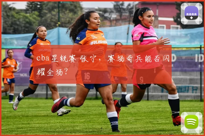 cba星锐赛 张宁，赛场奇兵能否闪耀全场？