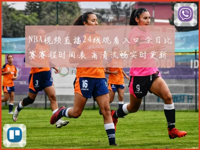 NBA视频直播24线观看入口 今日比赛赛程时间表 高清流畅实时更新