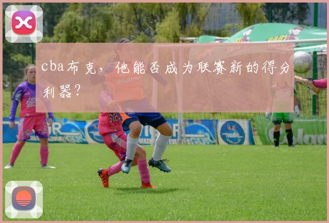 cba布克，他能否成为联赛新的得分利器？