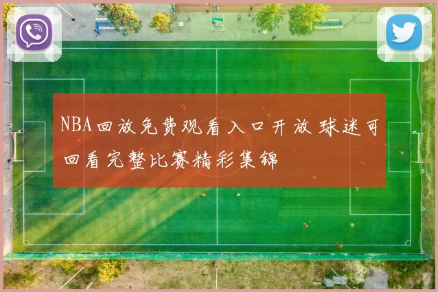 NBA回放免费观看入口开放 球迷可回看完整比赛精彩集锦