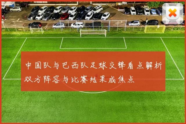 中国队与巴西队足球交锋看点解析双方阵容与比赛结果成焦点