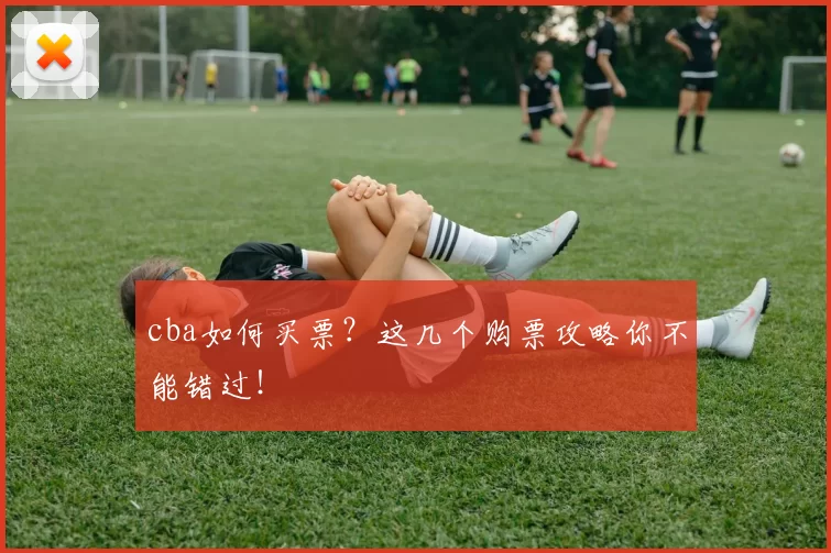 cba如何买票？这几个购票攻略你不能错过！