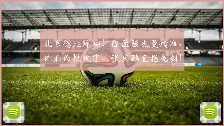 北京德比踩场！陈盈骏杰曼精准，许利民提攻守，张庆鹏直指亮剑！