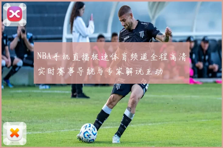 NBA手机直播极速体育频道全程高清实时赛事导航与专家解说互动