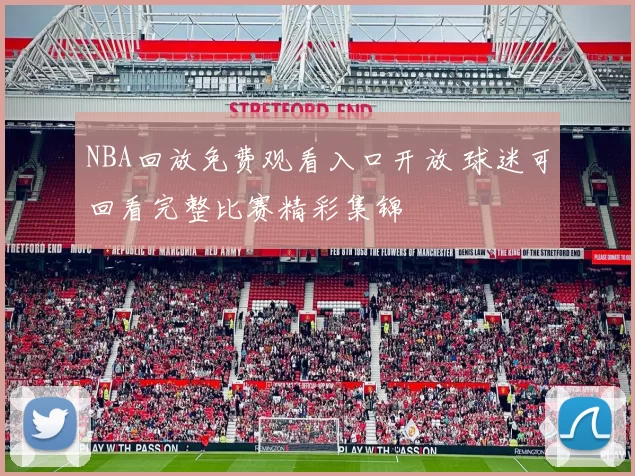 NBA回放免费观看入口开放 球迷可回看完整比赛精彩集锦