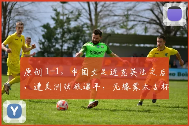 原创 1-1，中国女足连克英法之后，遭美洲劲旅逼平，无缘蒙太古杯3连胜