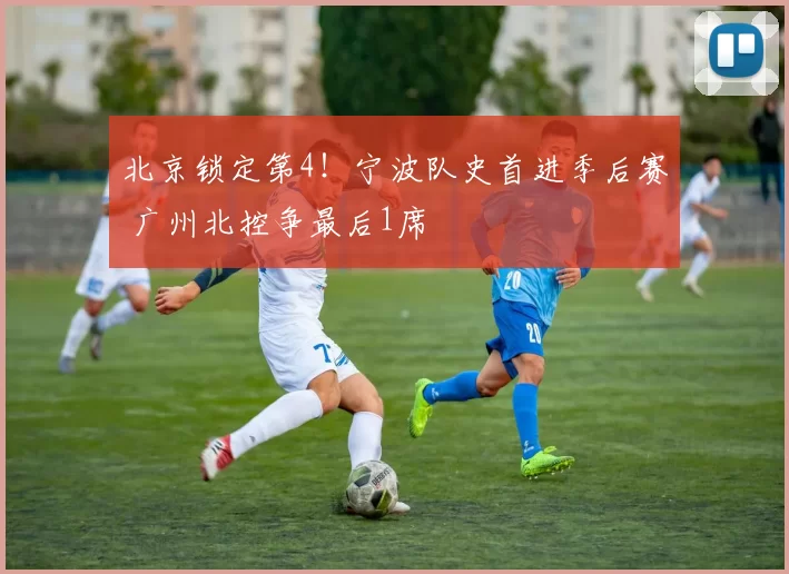 北京锁定第4！宁波队史首进季后赛 广州北控争最后1席
