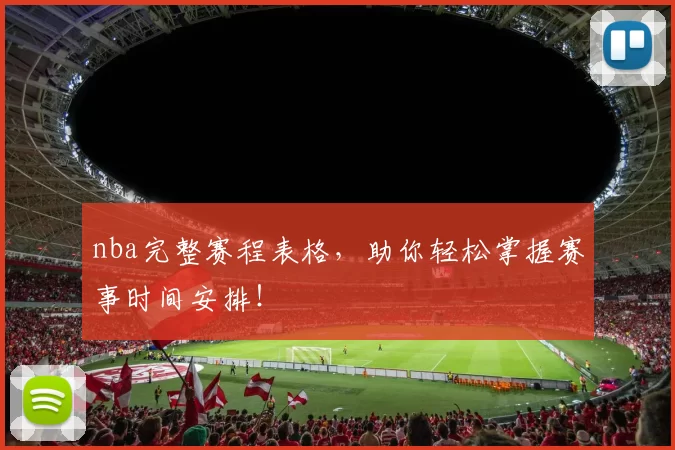 nba完整赛程表格，助你轻松掌握赛事时间安排！