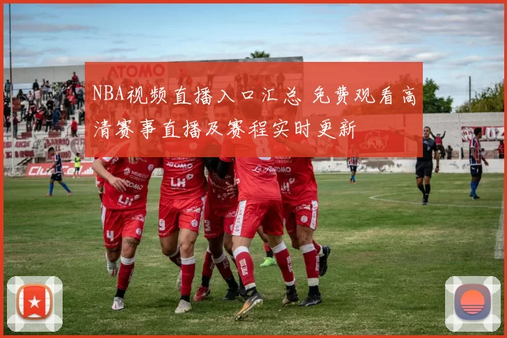 NBA视频直播入口汇总 免费观看高清赛事直播及赛程实时更新