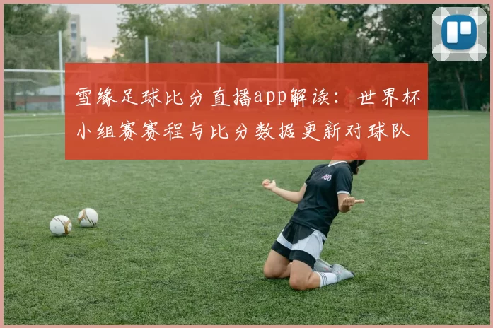 雪缘足球比分直播app解读：世界杯小组赛赛程与比分数据更新对球队出线影响