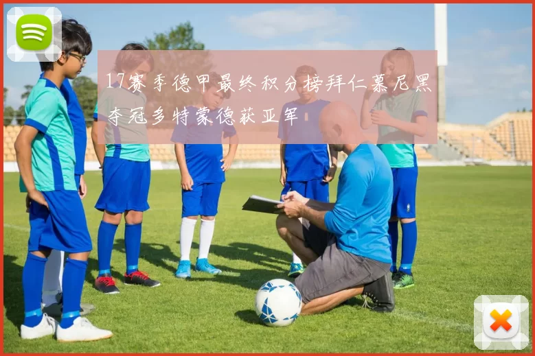 17赛季德甲最终积分榜拜仁慕尼黑夺冠多特蒙德获亚军