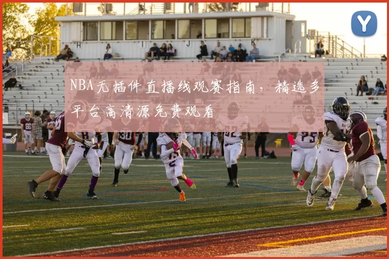 NBA无插件直播线观赛指南,精选多平台高清源免费观看