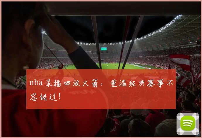 nba录播回放火箭，重温经典赛事不容错过！