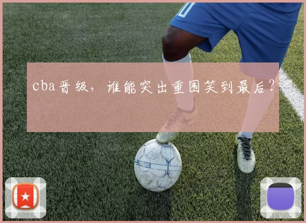 cba晋级，谁能突出重围笑到最后？