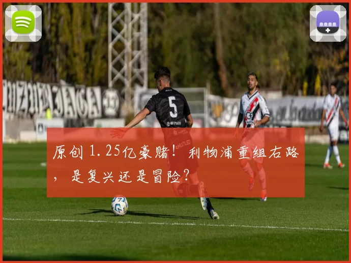 原创 1.25亿豪赌！利物浦重组右路，是复兴还是冒险？