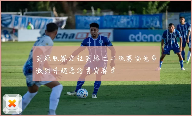 英冠联赛定位英格兰二级赛场竞争激烈升超悬念贯穿赛季