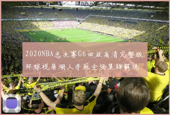 2020NBA总决赛G6回放高清完整版 环球视角湖人夺冠全场集锦解说