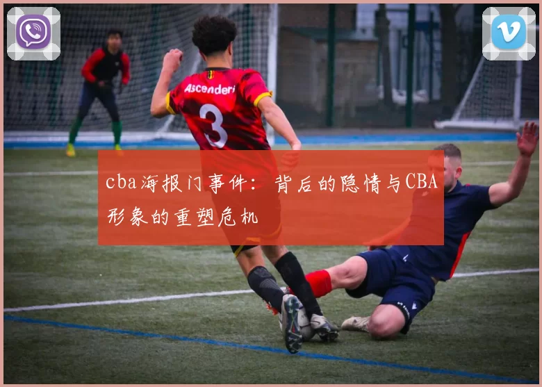 cba海报门事件:背后的隐情与CBA形象的重塑危机