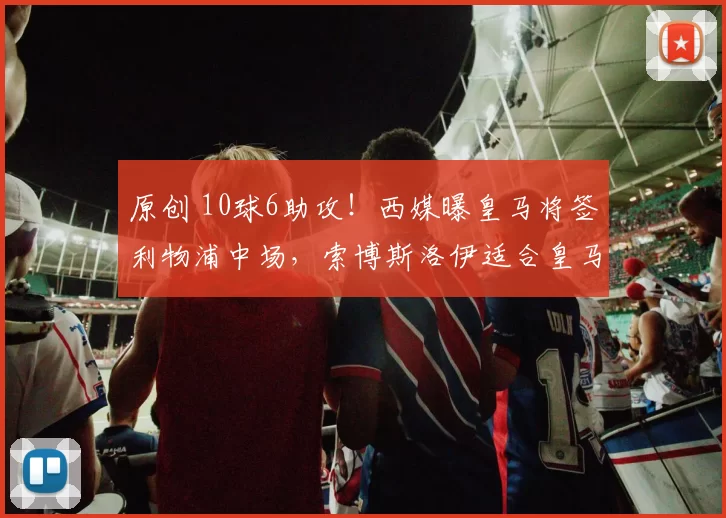 原创 10球6助攻！西媒曝皇马将签利物浦中场，索博斯洛伊适合皇马吗？