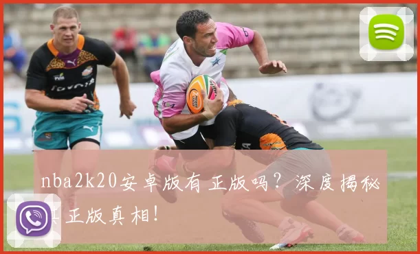 nba2k20安卓版有正版吗？深度揭秘其正版真相！