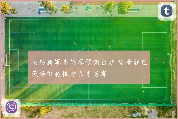 快船新赛季阵容预测出炉 哈登祖巴茨领衔轮换冲击季后赛